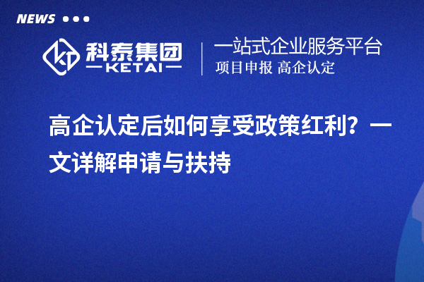 高企认定后如何享受政策红利?一文详解申请与扶持