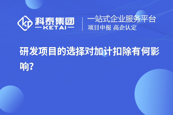 研发项目的选择对加计扣除有何影响?