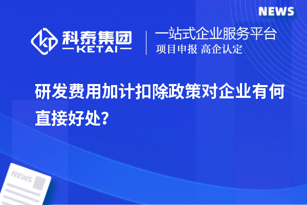 研发费用加计扣除政策对企业有何直接好处?