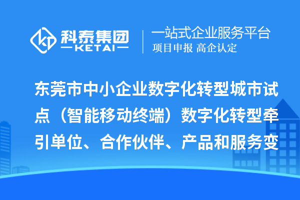 东莞市中小企业数字化转型城市试点(智能移动终端)数字化转型牵引单位、合作伙伴、产品和服务变更情况(2024年第一批次)的公示