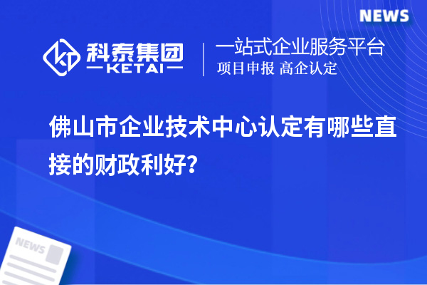 <a href=//jiuyouhuitech.com/foshan/ target=_blank class=infotextkey>佛山市企业技术中心</a>认定有哪些直接的财政利好?