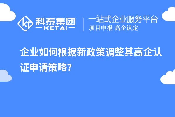 企业如何根据新政策调整其高企认证申请策略?
