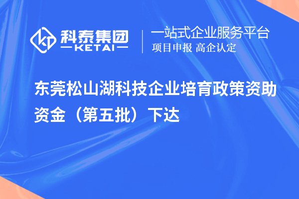 东莞松山湖科技企业培育政策资助资金(第五批)下达