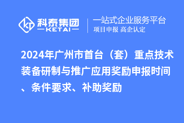 2024年广州市首台(套)重点技术装备研制与推广应用奖励申报时间、条件要求、补助奖励
