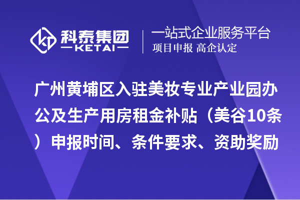 广州黄埔区入驻美妆专业产业园办公及生产用房租金补贴(美谷10条)申报时间、条件要求、资助奖励