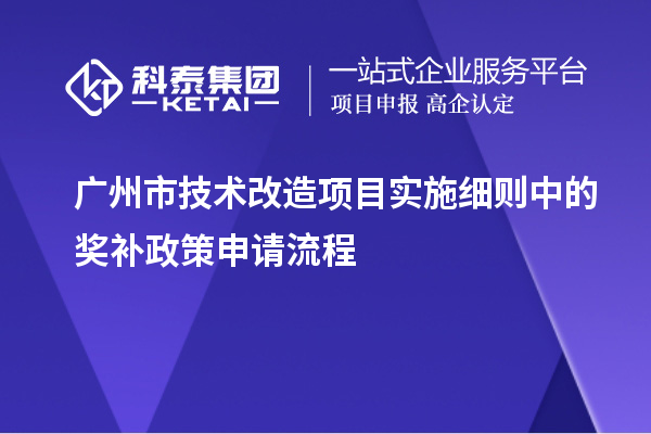 广州市<a href=//jiuyouhuitech.com/fuwu/jishugaizao.html target=_blank class=infotextkey>技术改造</a>项目实施细则中的奖补政策申请流程