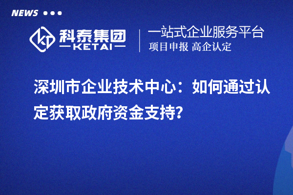 获取政府支持:深圳市企业技术中心的认定途径