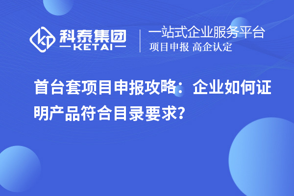 <a href=//jiuyouhuitech.com/stt/ target=_blank class=infotextkey>首台套</a><a href=//jiuyouhuitech.com/shenbao.html target=_blank class=infotextkey>项目申报</a>攻略:企业如何证明产品符合目录要求?