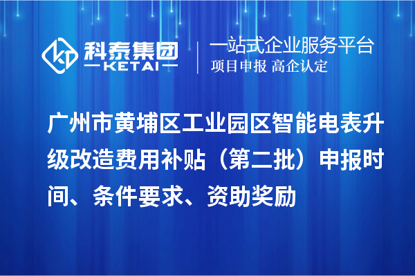 广州市黄埔区工业园区智能电表升级改造费用补贴(第二批)申报时间、条件要求、资助奖励