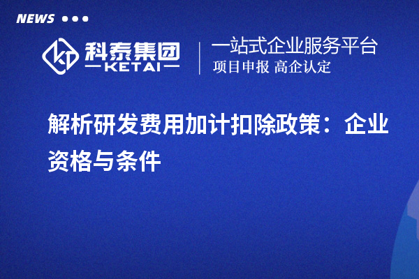 解析研发费用加计扣除政策:企业资格与条件