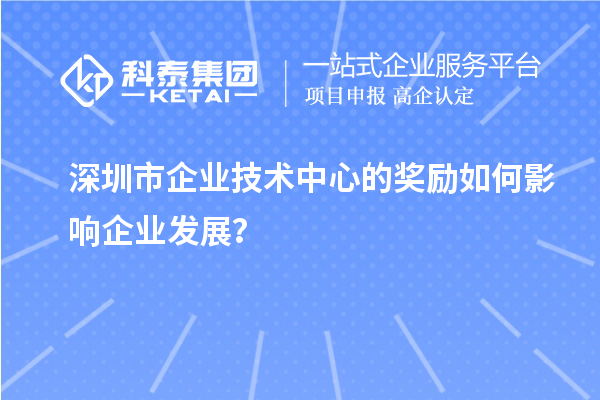<a href=//jiuyouhuitech.com/shenzhen/ target=_blank class=infotextkey>深圳市企业技术中心</a>的奖励如何影响企业发展?