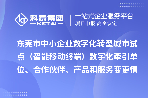 东莞市中小企业数字化转型城市试点(智能移动终端)数字化牵引单位、合作伙伴、产品和服务变更情况的公告