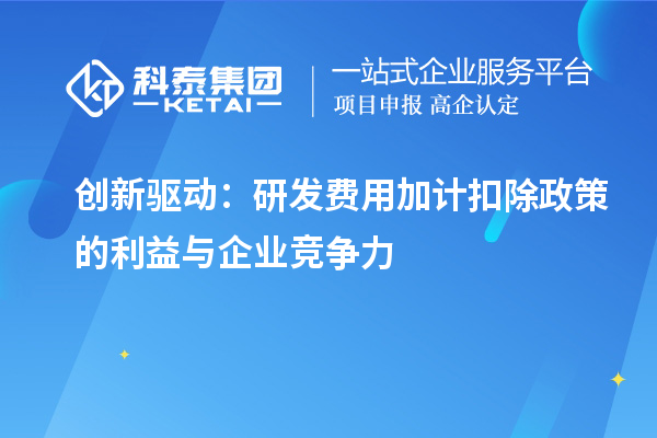 创新驱动:研发费用加计扣除政策的利益与企业竞争力