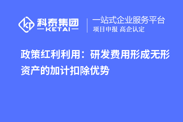政策红利利用:研发费用形成无形资产的加计扣除优势