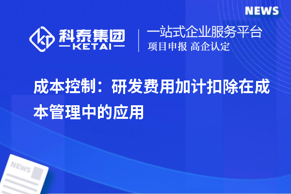 成本控制:研发费用加计扣除在成本管理中的应用