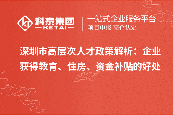 深圳市高层次人才政策解析:企业获得教育、住房、资金补贴的好处