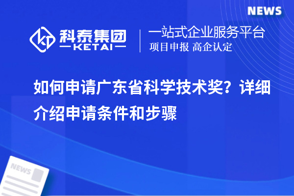 如何申请广东省科学技术奖?详细介绍申请条件和步骤