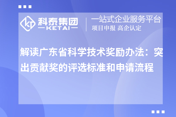 解读广东省科学技术奖励办法:突出贡献奖的评选标准和申请流程