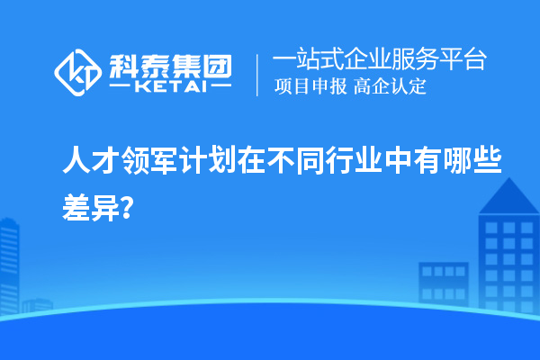 人才领军计划在不同行业中有哪些差异?
