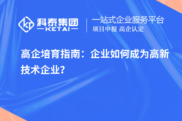 高企培育指南:企业如何成为高新技术企业?