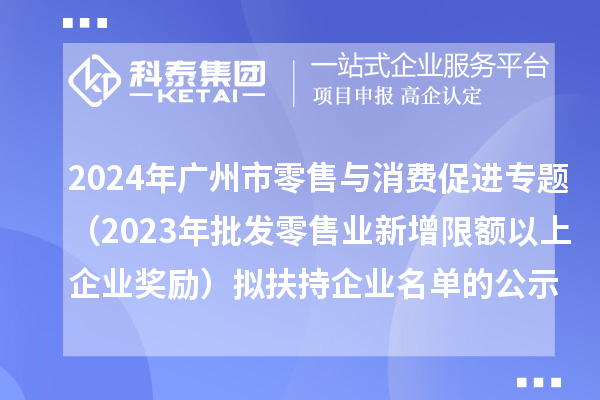2024年广州市零售与消费促进专题(2023年批发零售业新增限额以上企业奖励)拟扶持企业名单的公示
