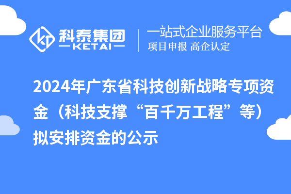 2024年广东省科技创新战略专项资金(科技支撑“百千万工程”等)拟安排资金的公示
