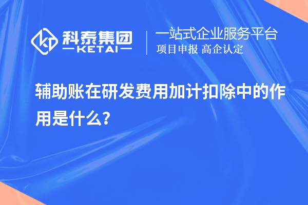 辅助账在研发费用加计扣除中的作用是什么?