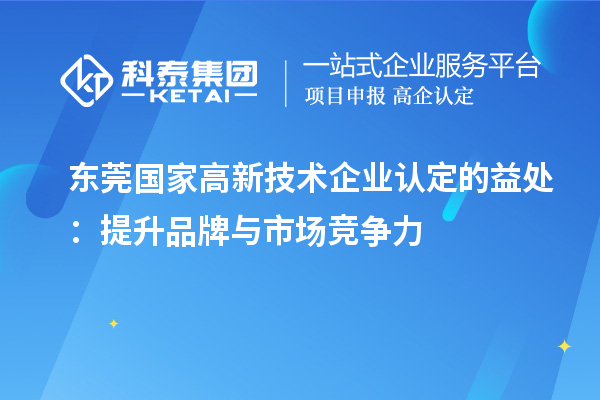 东莞国家高新技术企业认定的益处:提升品牌与市场竞争力