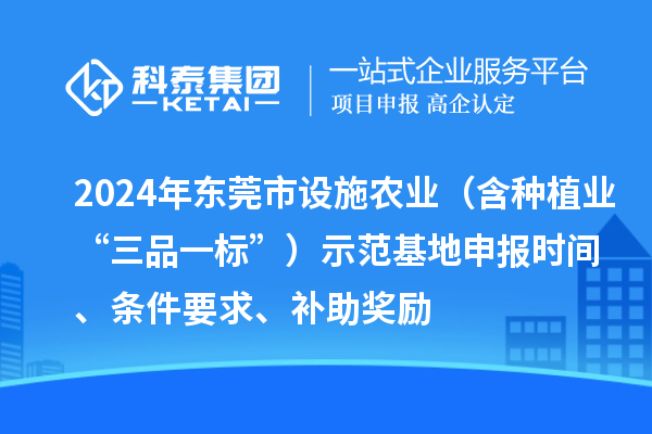 2024年东莞市设施农业(含种植业“三品一标”)示范基地申报时间、条件要求、补助奖励