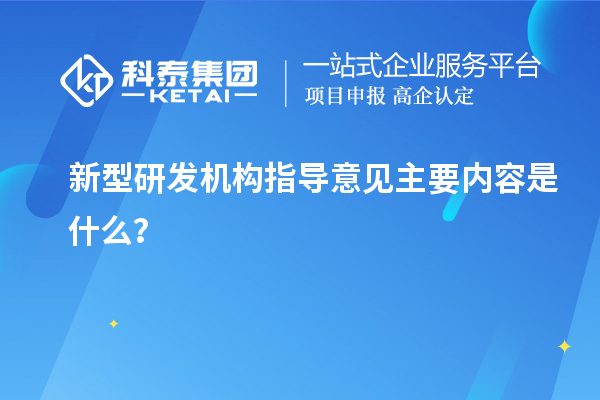 新型研发机构指导意见主要内容是什么?