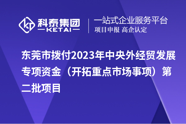 东莞市拨付2023年中央外经贸发展专项资金(开拓重点市场事项)第二批项目
