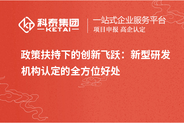 政策扶持下的创新飞跃:新型研发机构认定的全方位好处