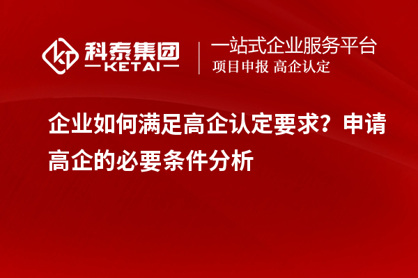 企业如何满足高企认定要求?申请高企的必要条件分析