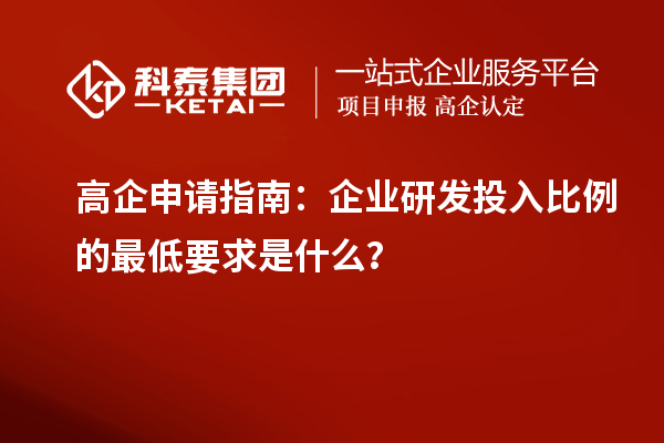 高企申请指南:企业研发投入比例的最低要求是什么?