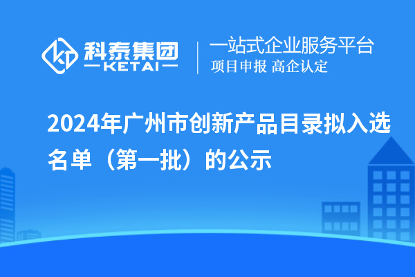 2024年广州市创新产品目录拟入选名单(第一批)的公示