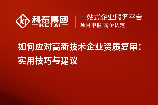 如何应对高新技术企业资质复审:实用技巧与建议
