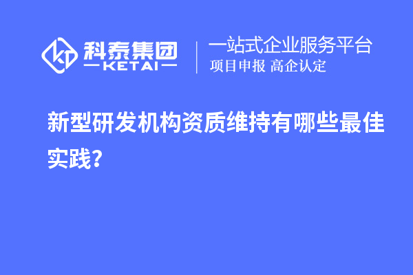 新型研发机构资质维持有哪些最佳实践?