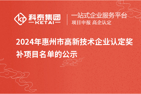 2024年惠州市<a href=//jiuyouhuitech.com target=_blank class=infotextkey>高新技术企业认定</a>奖补项目名单的公示