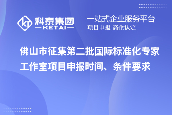 佛山市征集第二批国际标准化专家工作室<a href=//jiuyouhuitech.com/shenbao.html target=_blank class=infotextkey>项目申报</a>时间、条件要求