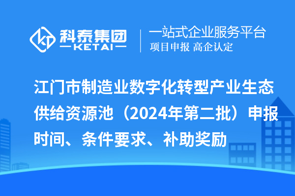 江门市制造业数字化转型产业生态供给资源池(2024年第二批)申报时间、条件要求、补助奖励