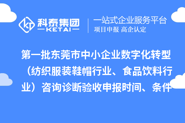 第一批东莞市中小企业数字化转型(纺织服装鞋帽行业、食品饮料行业)咨询诊断验收申报时间、条件要求、扶持奖励