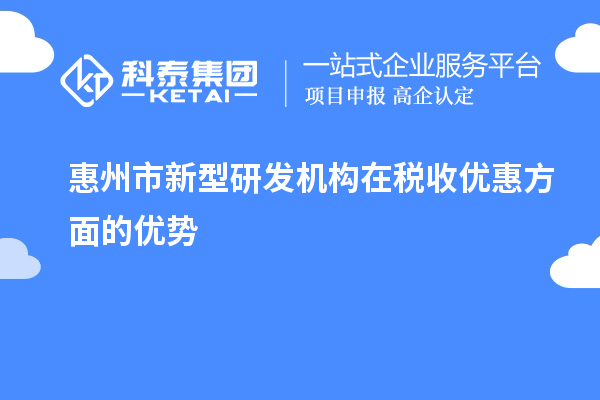 惠州市新型研发机构在税收优惠方面的优势