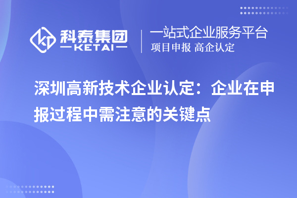 深圳<a href=//jiuyouhuitech.com target=_blank class=infotextkey>高新技术企业认定</a>:企业在申报过程中需注意的关键点