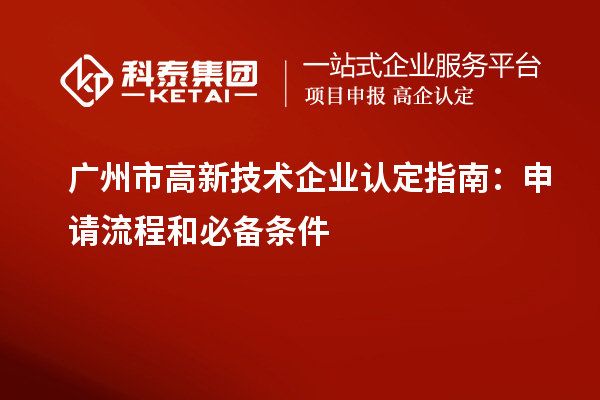 广州市<a href=//jiuyouhuitech.com target=_blank class=infotextkey>高新技术企业认定</a>指南:申请流程和必备条件