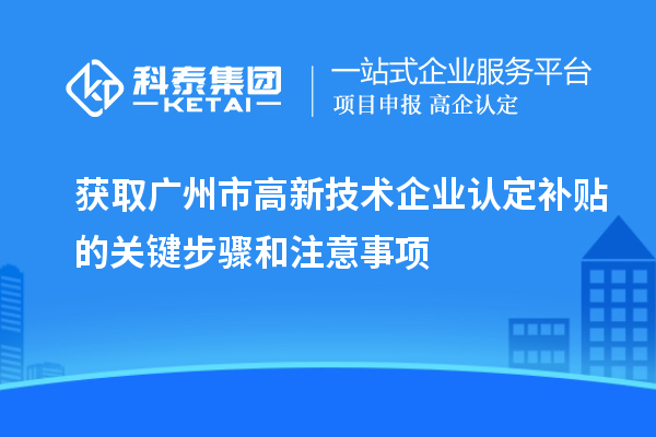 获取广州市<a href=//jiuyouhuitech.com target=_blank class=infotextkey>高新技术企业认定</a>补贴的关键步骤和注意事项