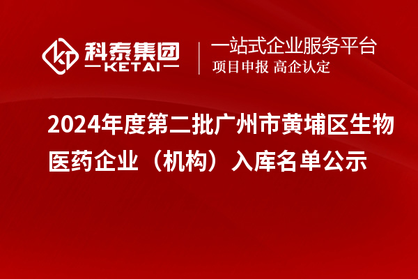 2024年度第二批广州市黄埔区生物医药企业(机构)入库名单公示