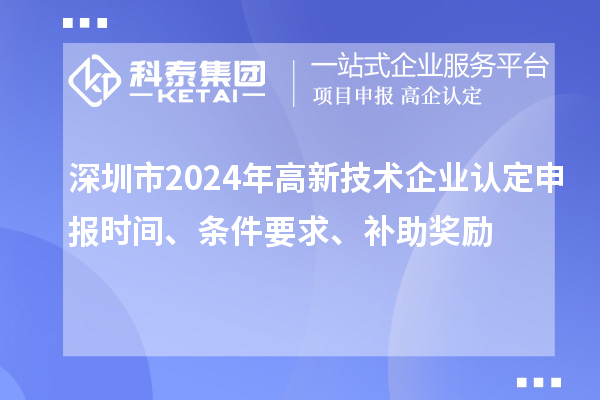 深圳市2024年高新技术企业认定申报时间、条件要求、补助奖励