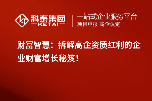 财富智慧:拆解高企资质红利的企业财富增长秘笈!