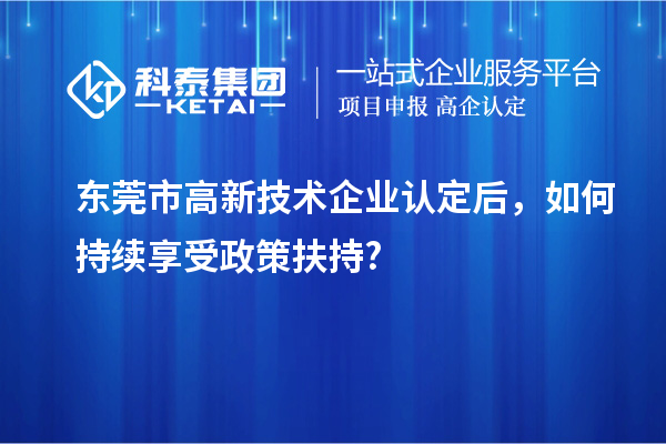 东莞市<a href=//jiuyouhuitech.com target=_blank class=infotextkey>高新技术企业认定</a>后,如何持续享受政策扶持?