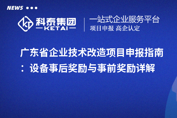广东省企业技术改造<a href=//jiuyouhuitech.com/shenbao.html target=_blank class=infotextkey>项目申报</a>指南:设备事后奖励与事前奖励详解